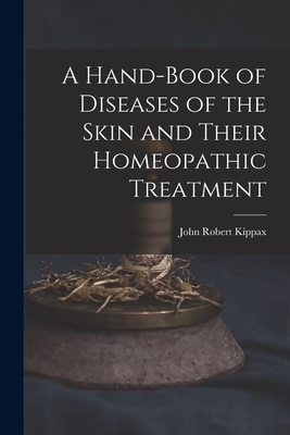 A Hand-Book of Diseases of the Skin and Their Homeopathic Treatment - Kippax, John Robert