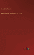 A Hand-Book of Politics for 1872