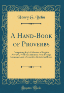 A Hand-Book of Proverbs: Comprising Ray's Collection of English Proverbs, with His Additions from Foreign Languages, and a Complete Alphabetical Index (Classic Reprint)