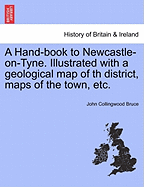 A Hand-Book to Newcastle-On-Tyne. Illustrated with a Geological Map of Th District, Maps of the Town, Etc. - Scholar's Choice Edition
