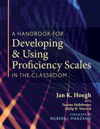 A Handbook for Developing and Using Proficiency Scales in the Classroom: (a Clear, Practical Handbook for Creating and Utilizing High-Quality Proficiency Scales)