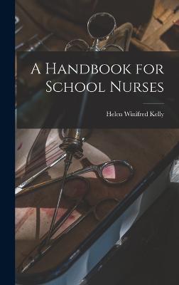 A Handbook for School Nurses - Kelly, Helen Winifred