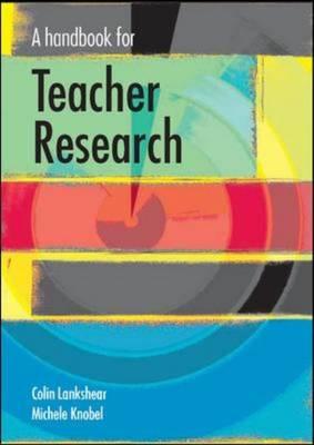 A Handbook for Teacher Research - Lankshear, Colin, and Knobel, Michele, and Lankshear Colin