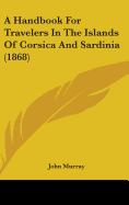 A Handbook For Travelers In The Islands Of Corsica And Sardinia (1868)