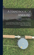 A Handbook of Angling: Teaching Fly-Fishing, Trolling, Bottom-Fishing, and Salmon-Fishing: With the Natural History of River Fish, and the Best Modes of Catching Them