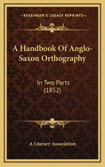 A Handbook of Anglo-Saxon Orthography: In Two Parts (1852)