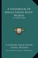 A Handbook Of Anglo-Saxon Root-Words: In Three Parts