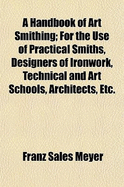 A Handbook of Art Smithing: For the Use of Practical Smiths, Designers of Ironwork, Technical and Art Schools, Architects, Etc.