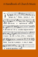 A Handbook of Church Music: A Practical Guide for All Those Having the Charge of Schools and Choirs, And Others Who Desire to Restore Plainsong to Its Proper Place in the Services of the Church