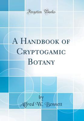 A Handbook of Cryptogamic Botany (Classic Reprint) - Bennett, Alfred W