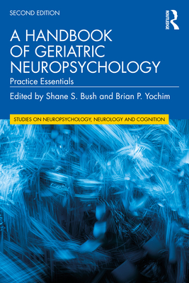 A Handbook of Geriatric Neuropsychology: Practice Essentials - Bush, Shane S (Editor), and Yochim, Brian P (Editor)