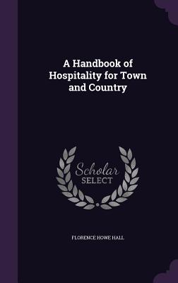 A Handbook of Hospitality for Town and Country - Hall, Florence Howe
