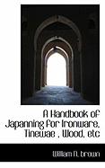 A Handbook of Japanning for Ironware, Tinewae, Wood, Etc