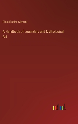 A Handbook of Legendary and Mythological Art - Clement, Clara Erskine