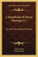 A Handbook Of Moral Theology V2: Sin And The Means Of Grace