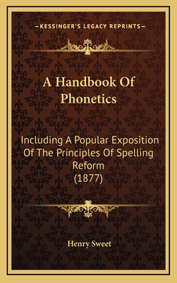 A Handbook Of Phonetics: Including A Popular Exposition Of The Principles Of Spelling Reform (1877) - Sweet, Henry