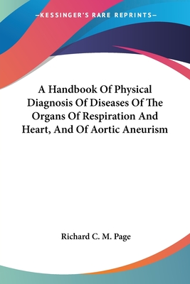 A Handbook Of Physical Diagnosis Of Diseases Of The Organs Of Respiration And Heart, And Of Aortic Aneurism - Page, Richard C M