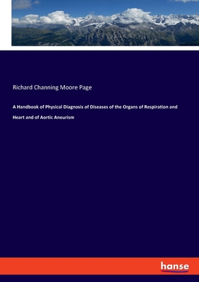 A Handbook of Physical Diagnosis of Diseases of the Organs of Respiration and Heart and of Aortic Aneurism - Page, Richard Channing Moore