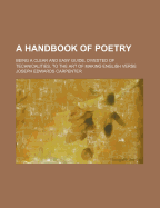 A Handbook of Poetry: Being a Clear and Easy Guide, Divested of Technicalities, to the Art of Making English Verse