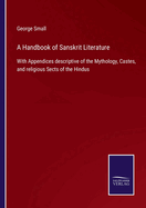 A Handbook of Sanskrit Literature: With Appendices descriptive of the Mythology, Castes, and religious Sects of the Hindus