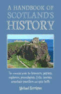A Handbook of Scotland's History: The Essential Guide for Browsers, Patriots, Explorers, Genealogists, Tourists, Time Travellers and Quiz Buffs
