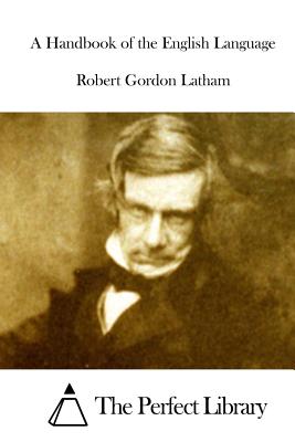 A Handbook of the English Language - The Perfect Library (Editor), and Latham, Robert Gordon