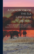 A Handbook of the Ila Language: Commonly Called the Seshukulumbwe, Spoken in North-Western Rhodesia, South-Central Africa, Comprising Grammar, Exercises, Specimens of Ila Tales, and Vocabularies