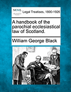 A Handbook of the Parochial Ecclesiastical Law of Scotland.