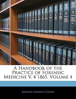 A Handbook of the Practice of Forensic Medicine V. 4 1865, Volume 4 - Casper, Johann Ludwig