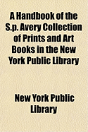 A Handbook of the S.P. Avery Collection of Prints and Art Books in the New York Public Library