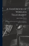 A Handbook of Wireless Telegraphy: Its Theory and Practice, for the Use of Electrical Engineers, Students, and Operators