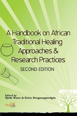 A Handbook on African Traditional Healing Approaches & Research Practices - Wane, Njoki (Editor), and Neeganagwedgin, Erica (Editor)