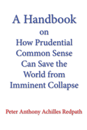 A Handbook on How Prudential Common Sense Can Save the World from Imminent Collapse