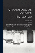 A Handbook On Modern Explosives: Being a Practical Treatise On the Manufacture and Application of Dynamite, Gun-Cotton, Nitro-Glycerine, and Other Explosive Compounds, Including the Manufacture of Collodion-Cotton