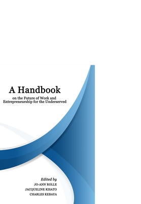 A Handbook on the Future of Work and Entrepreneurship for the Underserved - Kisato, Jacqueline, and Kebaya, Charles, and Rolle, Jo-Ann