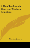 A Handbook to the Courts of Modern Sculpture