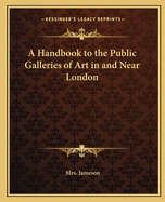A Handbook to the Public Galleries of Art in and Near London