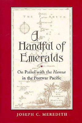 A Handful of Emeralds: On Patrol with the Hanna in the Postwar Pacific - Meredith, Joseph C