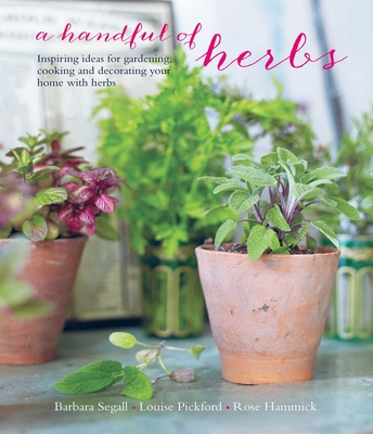 A Handful of Herbs: Inspiring Ideas for Gardening, Cooking and Decorating Your Home with Herbs - Segall, Barbara, and Pickford, Louise, and Hammick, Rose