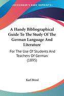 A Handy Bibliographical Guide To The Study Of The German Language And Literature: For The Use Of Students And Teachers Of German (1895)