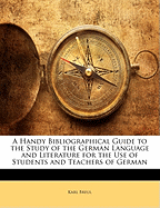 A Handy Bibliographical Guide to the Study of the German Language and Literature for the Use of Students and Teachers of German