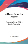 A Handy Guide For Beggars: Especially Those Of The Poetic Fraternity