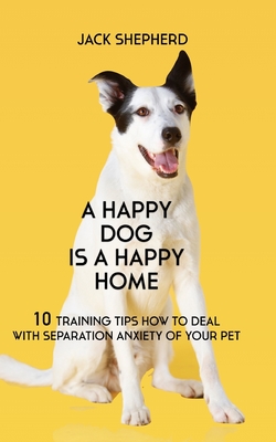 A Happy Dog Is A Happy Home: 10 Training Tips How To Deal With Separation Anxiety Of Your Pet - Shepherd, Jack