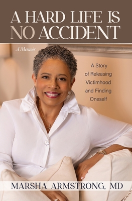 A Hard Life Is No Accident: A Story of Releasing Victimhood and Finding Oneself - Armstrong, Marsha, MD