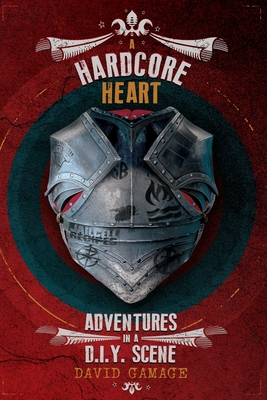 A Hardcore Heart: Adventures in a D.I.Y. Scene - Gamage, David