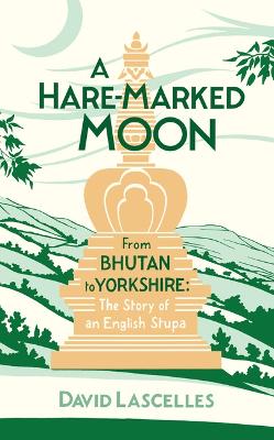 A Hare-Marked Moon: From Bhutan to Yorkshire: The Story of an English Stupa - Lascelles, David