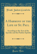 A Harmony of the Life of St. Paul: According to the Acts of the Apostles and the Pauline Epistles (Classic Reprint)