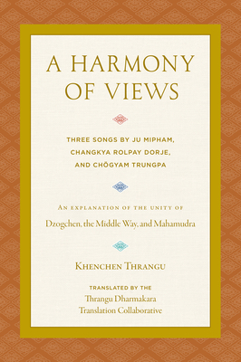A Harmony of Views: Three Songs by Ju Mipham, Changkya Rolpay Dorje, and Chgyam Trungpa - Thrangu Dharmakara Translation Collab (Translated by), and Thrangu, Khenchen