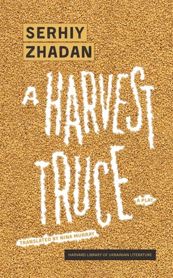 A Harvest Truce: A Play - Zhadan, Serhiy, and Murray, Nina (Translated by)