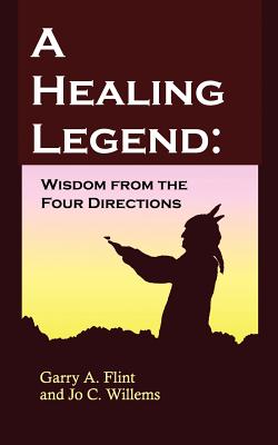 A Healing Legend: Wisdom from the Four Directions - Flint, Garry A, Ph.D., and Willems, Jo C